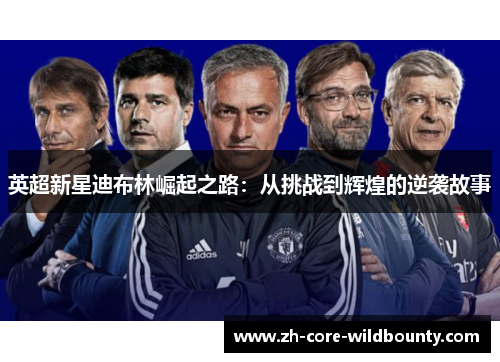 英超新星迪布林崛起之路：从挑战到辉煌的逆袭故事