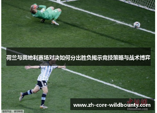 荷兰与奥地利赛场对决如何分出胜负揭示竞技策略与战术博弈