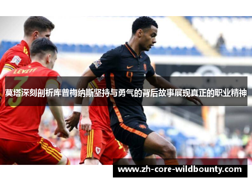 莫塔深刻剖析库普梅纳斯坚持与勇气的背后故事展现真正的职业精神