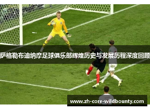 萨格勒布迪纳摩足球俱乐部辉煌历史与发展历程深度回顾