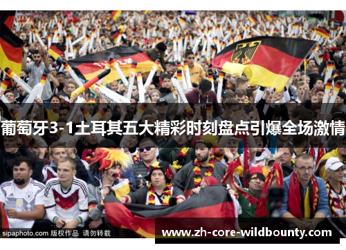 葡萄牙3-1土耳其五大精彩时刻盘点引爆全场激情