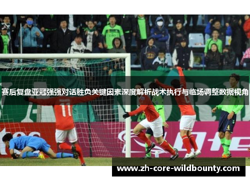 赛后复盘亚冠强强对话胜负关键因素深度解析战术执行与临场调整数据视角