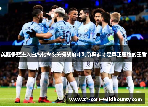 英超争冠进入白热化今夜关键战前冲刺阶段谁才是真正更稳的王者