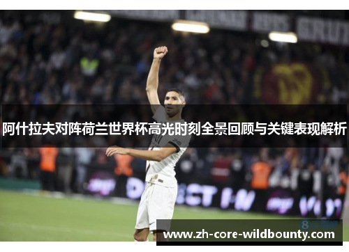 阿什拉夫对阵荷兰世界杯高光时刻全景回顾与关键表现解析