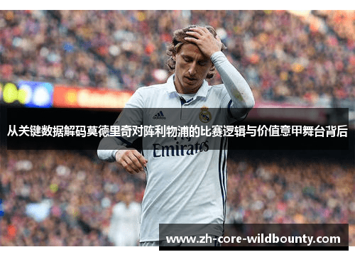 从关键数据解码莫德里奇对阵利物浦的比赛逻辑与价值意甲舞台背后