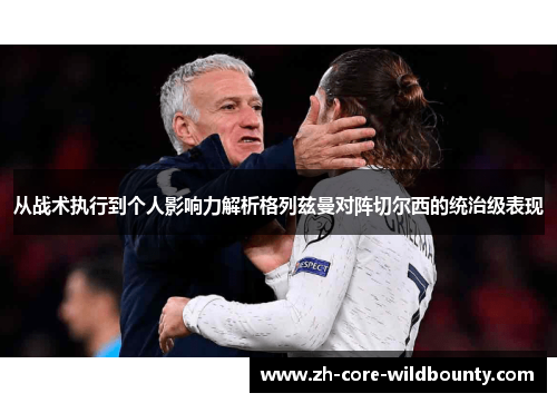 从战术执行到个人影响力解析格列兹曼对阵切尔西的统治级表现