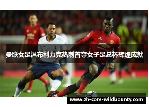 曼联女足温布利力克热刺首夺女子足总杯辉煌成就