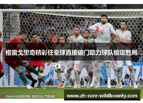 格雷戈里奇精彩任意球直接破门助力球队锁定胜局