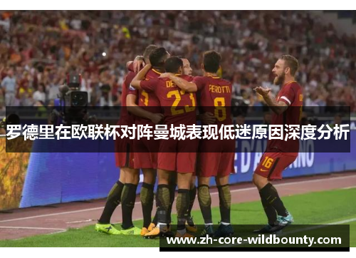 罗德里在欧联杯对阵曼城表现低迷原因深度分析