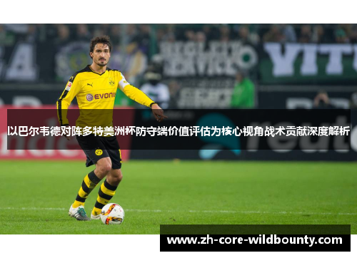 以巴尔韦德对阵多特美洲杯防守端价值评估为核心视角战术贡献深度解析